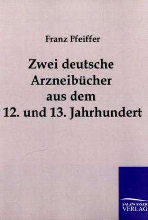 Zwei deutsche Arzneibücher aus dem 12. und 13. Jahrhundert de Franz Pfeiffer