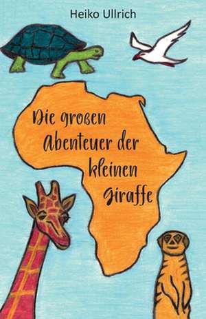 Die großen Abenteuer der kleinen Giraffe de Heiko Ullrich