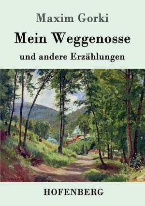 Mein Weggenosse und andere Erzählungen de Maxim Gorki