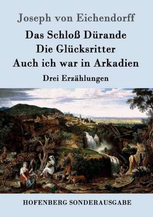 Das Schloß Dürande / Die Glücksritter / Auch ich war in Arkadien de Joseph Von Eichendorff