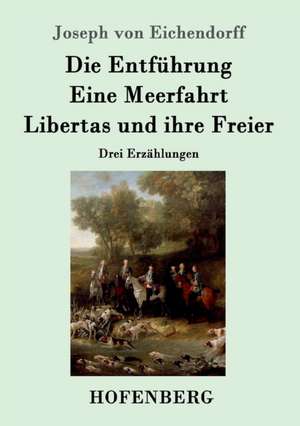 Die Entführung / Eine Meerfahrt / Libertas und ihre Freier de Joseph Von Eichendorff