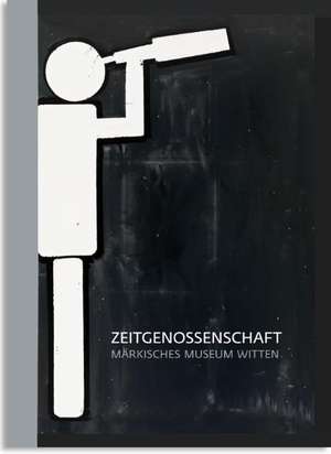 Zeitgenossenschaft. Märkisches Museum Witten de Dirk Steimann