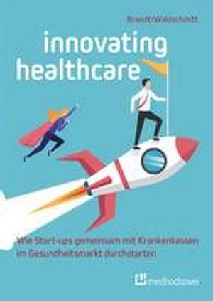 Innovating Healthcare - Wie Start-ups gemeinsam mit Krankenkassen im Gesundheitsmarkt durchstarten de Florian Brandt