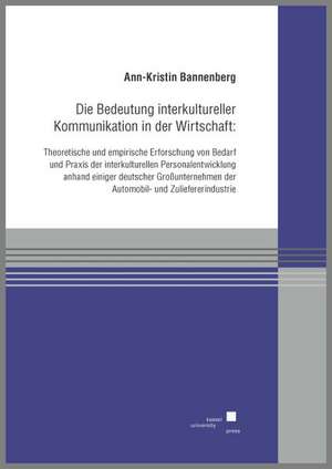 Die Bedeutung interkultureller Kommunikation in der Wirtschaft:Theoretische und empirische Erforschung von Bedarf und Praxis der interkulturellen Personalentwicklung anhand einiger deutscher Großunternehmen der Automobil- und Zuliefererindustrie de Ann-Kristin Bannenberg