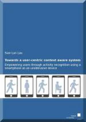 Towards a user-centric context aware system: empowering users through activity recognition using a smartphone as an unobtrusive device de Sian Lun Lau