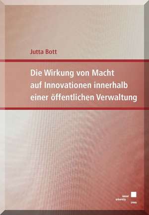 Die Wirkung von Macht auf Innovationen innerhalb einer öffentlichen Verwaltung de Jutta Bott