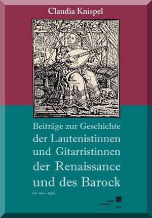 Beiträge zur Geschichte der Lautenistinnen und Gitaristinnen der Renaissance und des Barock (ca. 1500-1750) de Claudia Knispel