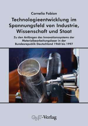 Technologieentwicklung im Spannungsfeld von Industrie, Wissenschaft und Staat de Cornelia Fabian