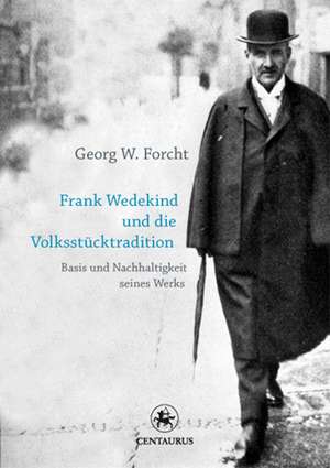 Frank Wedekind und die Volksstücktradition: Basis und Nachhaltigkeit seines Werkes de Georg W Forcht