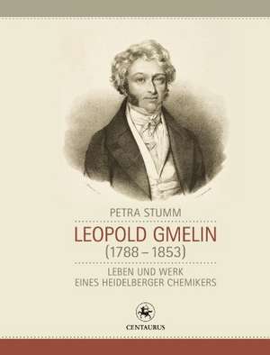 Leopold Gmelin (1788 - 1853): Leben und Werk eines Heidelberger Chemikers de Petra Stumm