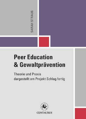 Peer Education und Gewaltprävention: Theorie und Praxis dargestellt am Projekt Schlag.fertig de Sarah Strauß