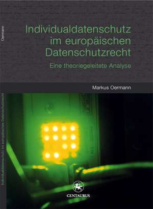 Individualdatenschutz im europäischen Datenschutzrecht: Eine theoriegeleitete Analyse de Markus Oermann