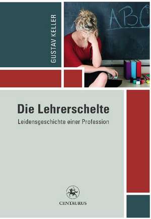 Die Lehrerschelte: Leidensgeschichte einer Profession de Gustav Keller