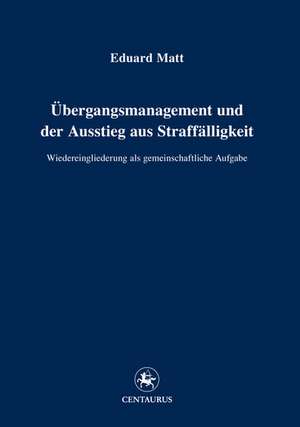 Übergangsmanagement und der Ausstieg aus Straffälligkeit: Wiedereingliederung als gemeinschaftliche Aufgabe de Eduard Matt