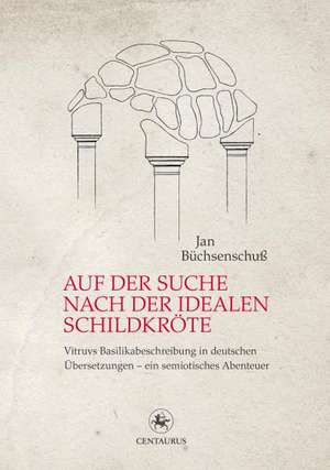 Auf der Suche nach der idealen Schildkröte: Vitruvs Basilikabeschreibung in deutschen Übersetzungen – ein semiotisches Abenteuer de Jan Büchsenschuß