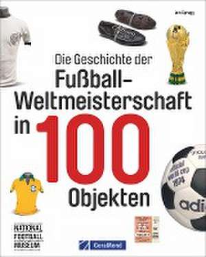 Die Geschichte der Fußball-Weltmeisterschaft in 100 Objekten de Iain Spragg