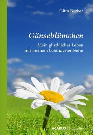 Gänseblümchen - Mein glückliches Leben mit meinem behinderten Sohn de Gitta Becker