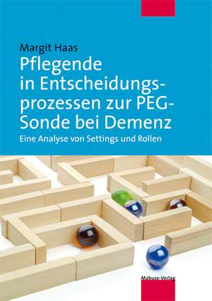 Pflegende in Entscheidungsprozessen zur PEG-Sonde bei Demenz de Margit Haas