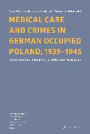 Medical Care and Crimes in German Occupied Poland, 1939-1945 de Astrid Ley