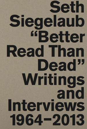 Seth Siegelaub. Better Read Than Dead. Writings and Interviews, 1964-2013 de Marja Bloem