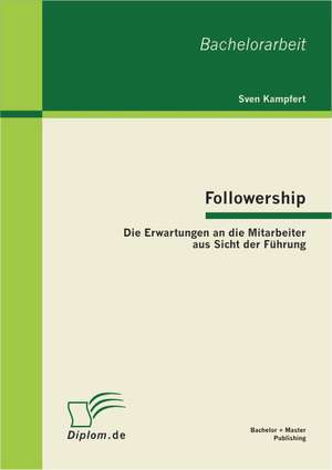 Followership: Die Erwartungen an Die Mitarbeiter Aus Sicht Der Fuhrung de Sven Kampfert