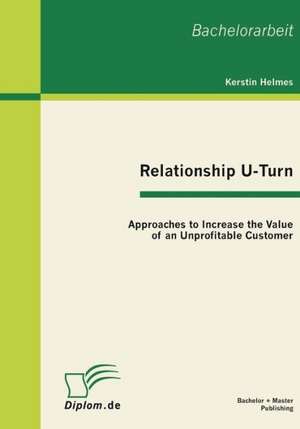 Relationship U-Turn: Approaches to Increase the Value of an Unprofitable Customer de Kerstin Helmes