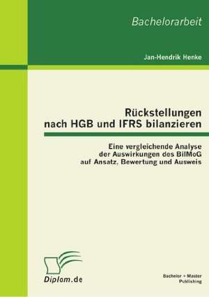 Ruckstellungen Nach Hgb Und Ifrs Bilanzieren: Eine Vergleichende Analyse Der Auswirkungen Des Bilmog Auf Ansatz, Bewertung Und Ausweis de Jan-Hendrik Henke