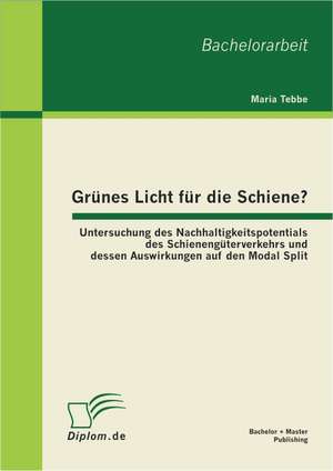 Gr Nes Licht Fur Die Schiene? Untersuchung Des Nachhaltigkeitspotentials Des Schieneng Terverkehrs Und Dessen Auswirkungen Auf Den Modal Split: Grundlagen Eines Innovativen Finanzinstruments de Maria Tebbe