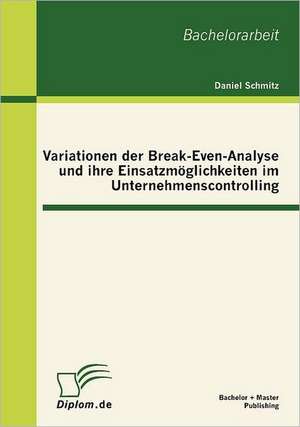 Variationen Der Break-Even-Analyse Und Ihre Einsatzm Glichkeiten Im Unternehmenscontrolling: Analysebegriffe Und Konzeptionsmethoden de Daniel Schmitz