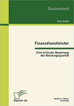 Finanzdienstleister: Eine Kritische Bewertung Der Beratungsqualit T de Paul Andrä