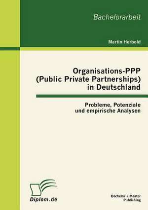 Organisations-PPP (Public Private Partnerships) in Deutschland: Probleme, Potenziale Und Empirische Analysen de Martin Herbold