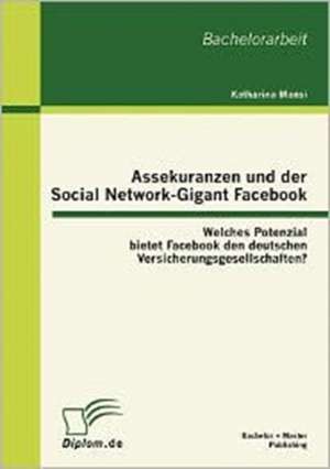 Assekuranzen Und Der Social Network-Gigant Facebook: Welches Potenzial Bietet Facebook Den Deutschen Versicherungsgesellschaften? de Katharina Mansi