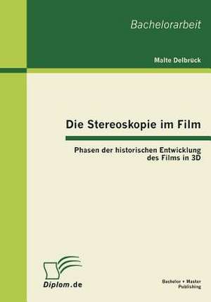 Die Stereoskopie Im Film: Phasen Der Historischen Entwicklung Des Films in 3D de Malte Delbrück