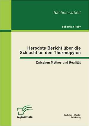 Herodots Bericht Ber Die Schlacht an Den Thermopylen: Zwischen Mythos Und Realit T de Sebastian Ruby