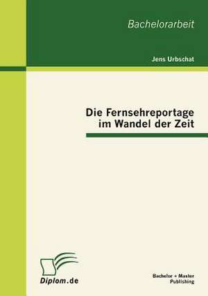 Die Fernsehreportage Im Wandel Der Zeit: Rechtlich Zul Ssiges Instrument Zur Aufl Sung Des Principal-Agent-Konflikts in Der Aktiengesellschaft de Jens Urbschat