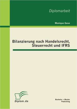 Bilanzierung Nach Handelsrecht, Steuerrecht Und Ifrs: Analyse Und Interpretation Fur Schule Und Studium de Monique Guse