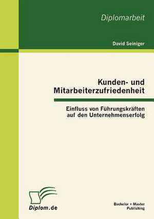 Kunden- Und Mitarbeiterzufriedenheit: Einfluss Von F Hrungskr Ften Auf Den Unternehmenserfolg de David Seiniger