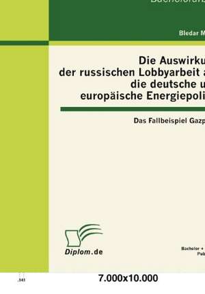 Die Auswirkung Der Russischen Lobbyarbeit Auf Die Deutsche Und Europ Ische Energiepolitik: Das Fallbeispiel Gazprom de Bledar Milaqi