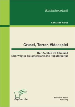 Grusel, Terror, Videospiel: Der Zombie Im Film Und Sein Weg in Die Amerikanische Popul Rkultur de Christoph Hurka