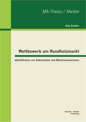 Wettbewerb Am Rundholzmarkt: Identifikation Von Subm Rkten Und Marktmechanismen de Jörg Sander