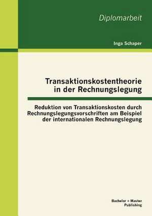 Transaktionskostentheorie in Der Rechnungslegung: Reduktion Von Transaktionskosten Durch Rechnungslegungsvorschriften Am Beispiel Der Internationalen de Inga Schaper