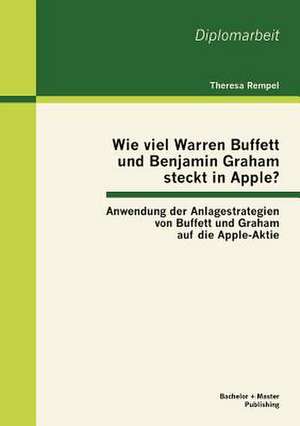 Wie Viel Warren Buffett Und Benjamin Graham Steckt in Apple? Anwendung Der Anlagestrategien Von Buffett Und Graham Auf Die Apple-Aktie: Eine Arbeit Am Beispiel Des Hauptprogramms Des Zweiten Deutschen Fernsehens de Theresa Rempel