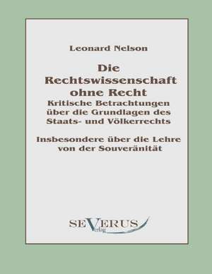 Die Rechtswissenschaft Ohne Recht: Kritische Betrachtungen Uber Die Grundlagen Des Staats- Und Volkerrechts de Leonard Nelson