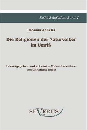 Die Religionen Der Naturvolker Im Umriss: Kritische Betrachtungen Uber Die Grundlagen Des Staats- Und Volkerrechts de Thomas Achelis