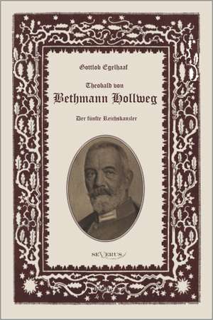 Theobald Von Bethmann Hollweg Der Funfte Reichskanzler: Thanatologischer Teil, Bd. 2 de Gottlob Egelhaaf