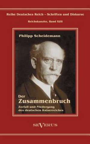 Philipp Scheidemann - Der Zusammenbruch. Zerfall Und Niedergang Des Deutschen Kaiserreiches: Mathematiker, Physiker Und Hydrogeograph. Eine Autobiographie de Philipp Scheidemann