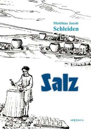 Salz: Seine Geschichte, Seine Symbolik Und Seine Bedeutung Im Menschenleben. Eine Monographische Skizze de Matthias Jacob Schleiden