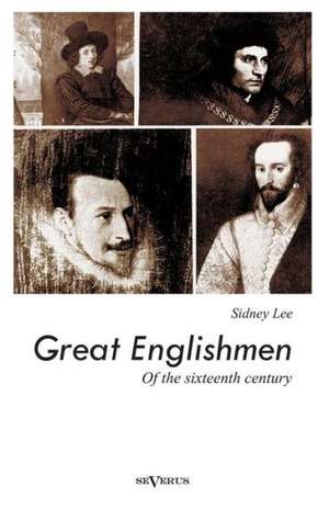 Great Englishmen of the Sixteenth Century: Philip Sidney, Thomas More, Walter Ralegh, Edmund Spenser, Francis Bacon and William Shakespeare de Sidney Lee