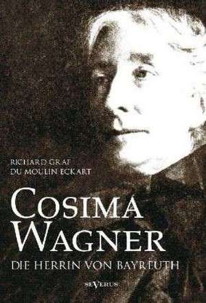 Cosima Wagner: Ein Lebens- und Charakterbild de Richard Graf Du Moulin Eckart