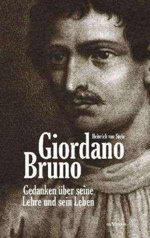 Giordano Bruno. Gedanken über seine Lehre und sein Leben de Heinrich von Stein